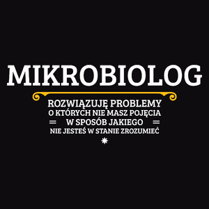 Mikrobiolog - Rozwiązuje Problemy O Których Nie Masz Pojęcia - Męska Koszulka Czarna