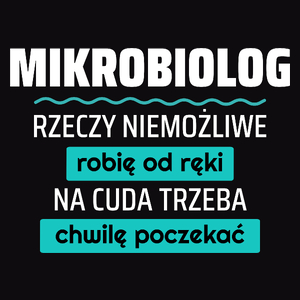 Mikrobiolog - Rzeczy Niemożliwe Robię Od Ręki - Na Cuda Trzeba Chwilę Poczekać - Męska Koszulka Czarna