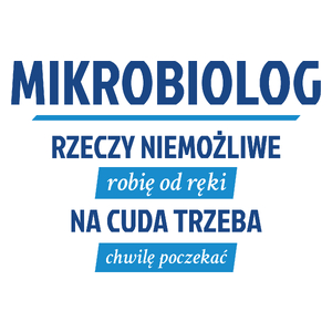 Mikrobiolog - Rzeczy Niemożliwe Robię Od Ręki - Na Cuda Trzeba Chwilę Poczekać - Kubek Biały