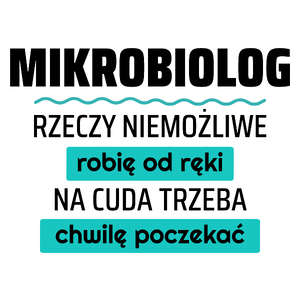 Mikrobiolog - Rzeczy Niemożliwe Robię Od Ręki - Na Cuda Trzeba Chwilę Poczekać - Kubek Biały