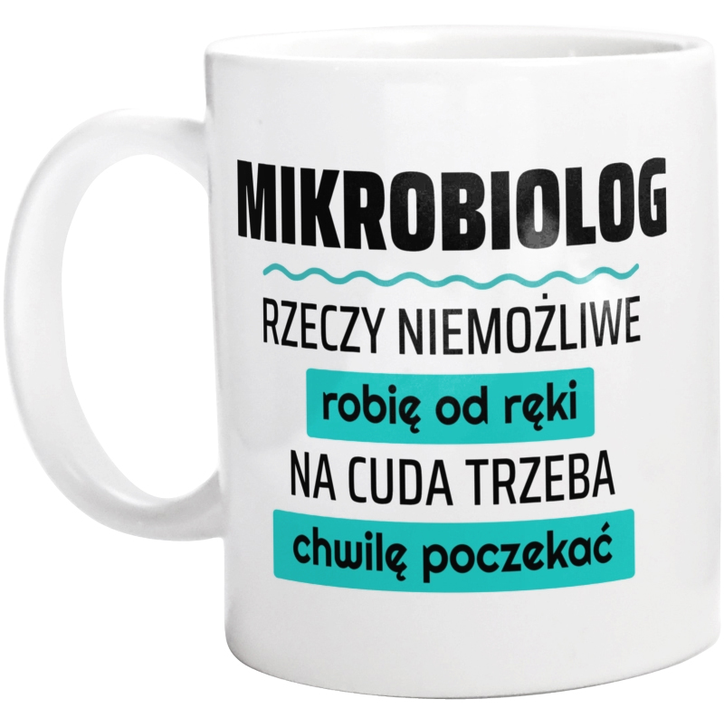 Mikrobiolog - Rzeczy Niemożliwe Robię Od Ręki - Na Cuda Trzeba Chwilę Poczekać - Kubek Biały