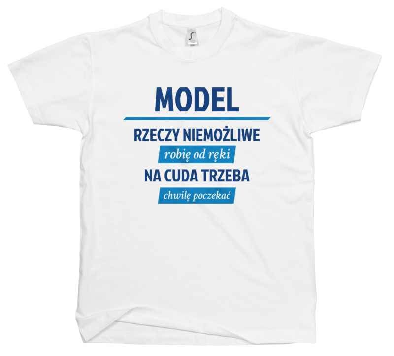 Model - Rzeczy Niemożliwe Robię Od Ręki - Na Cuda Trzeba Chwilę Poczekać - Męska Koszulka Biała