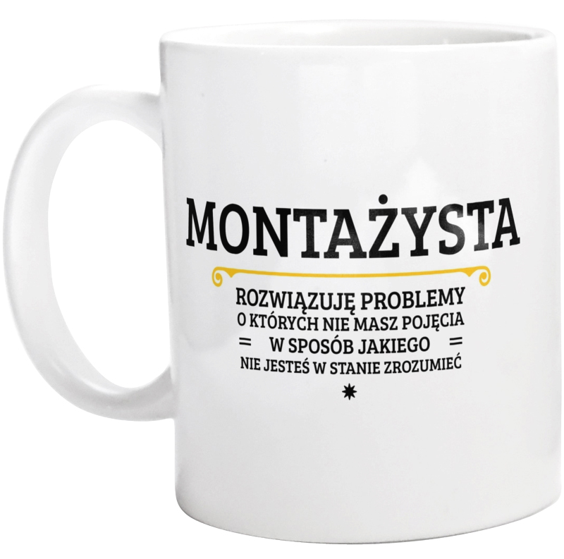 Montażysta - Rozwiązuje Problemy O Których Nie Masz Pojęcia - Kubek Biały