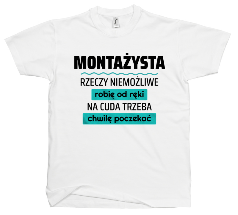 Montażysta - Rzeczy Niemożliwe Robię Od Ręki - Na Cuda Trzeba Chwilę Poczekać - Męska Koszulka Biała