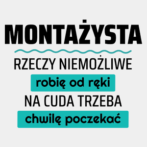 Montażysta - Rzeczy Niemożliwe Robię Od Ręki - Na Cuda Trzeba Chwilę Poczekać - Męska Koszulka Biała