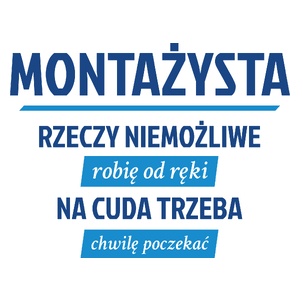 Montażysta - Rzeczy Niemożliwe Robię Od Ręki - Na Cuda Trzeba Chwilę Poczekać - Kubek Biały