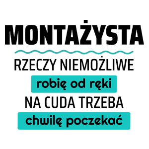 Montażysta - Rzeczy Niemożliwe Robię Od Ręki - Na Cuda Trzeba Chwilę Poczekać - Kubek Biały