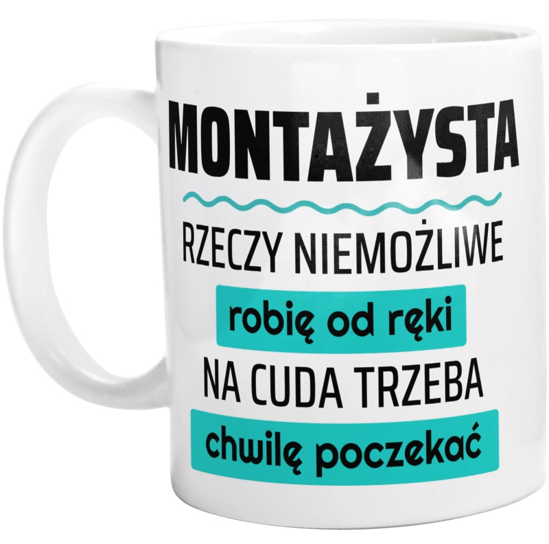 Montażysta - Rzeczy Niemożliwe Robię Od Ręki - Na Cuda Trzeba Chwilę Poczekać - Kubek Biały