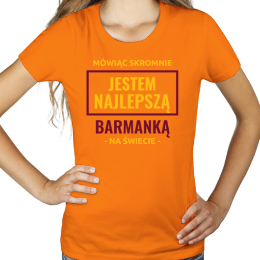 Mówiąc Skromnie Jestem Najlepszą Barmanką Na Świecie - Damska Koszulka Pomarańczowa