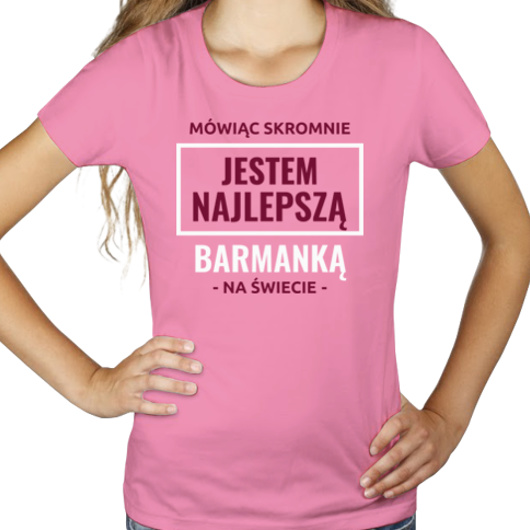 Mówiąc Skromnie Jestem Najlepszą Barmanką Na Świecie - Damska Koszulka Różowa