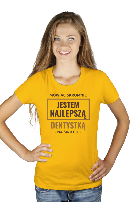 Mówiąc Skromnie Jestem Najlepszą Dentystką Na Świecie - Damska Koszulka Żółta