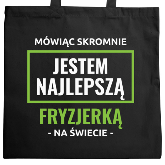 Mówiąc Skromnie Jestem Najlepszą Fryzjerką Na Świecie - Torba Na Zakupy Czarna