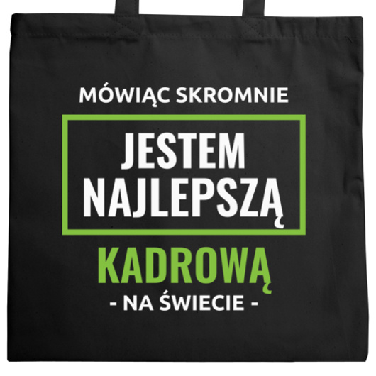 Mówiąc Skromnie Jestem Najlepszą Kadrową Na Świecie - Torba Na Zakupy Czarna