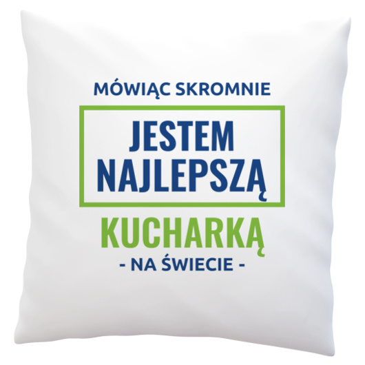 Mówiąc Skromnie Jestem Najlepszą Kucharką Na Świecie - Poduszka Biała