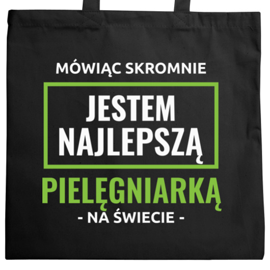 Mówiąc Skromnie Jestem Najlepszą Pielęgniarką Na Świecie - Torba Na Zakupy Czarna