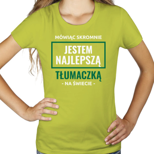 Mówiąc Skromnie Jestem Najlepszą Tłumaczką Na Świecie - Damska Koszulka Jasno Zielona