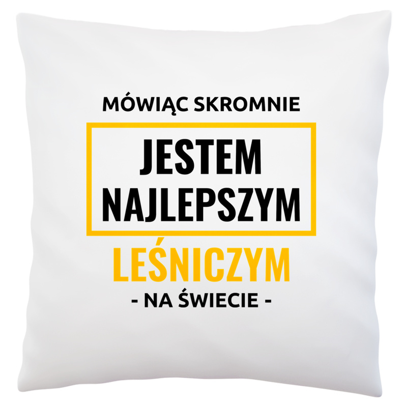 Mówiąc Skromnie Jestem Najlepszym Leśniczym Na Świecie - Poduszka Biała