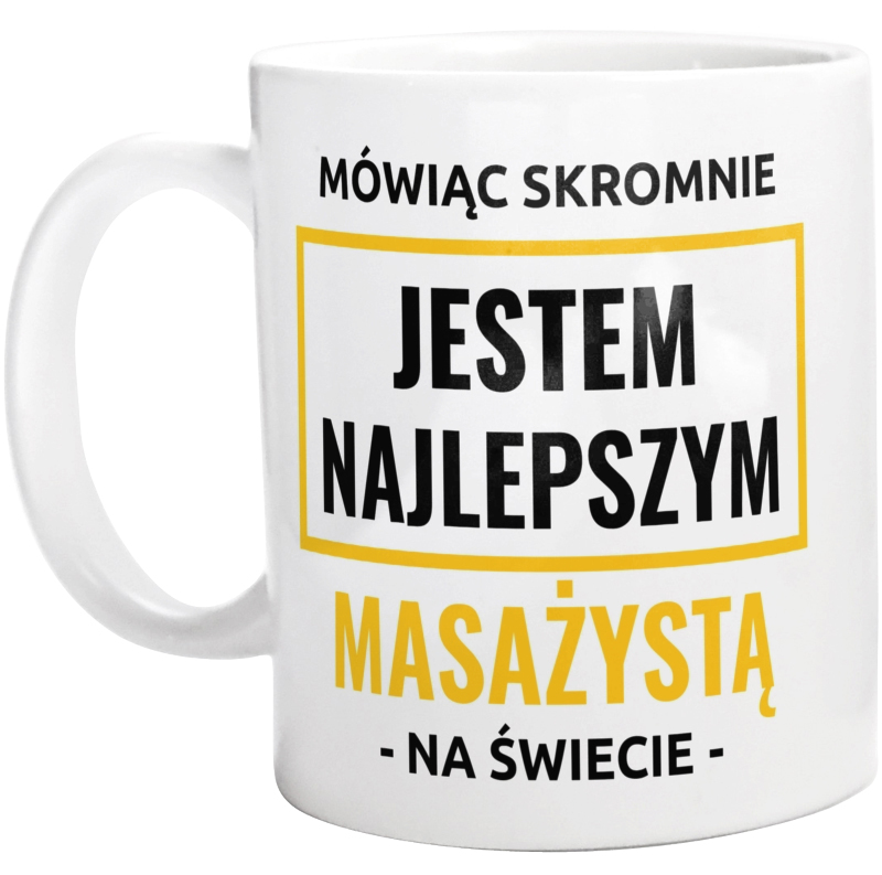 Mówiąc Skromnie Jestem Najlepszym Masażystą Na Świecie - Kubek Biały