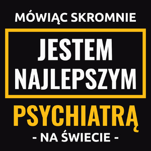 Mówiąc Skromnie Jestem Najlepszym Psychiatrą Na Świecie - Męska Bluza z kapturem Czarna