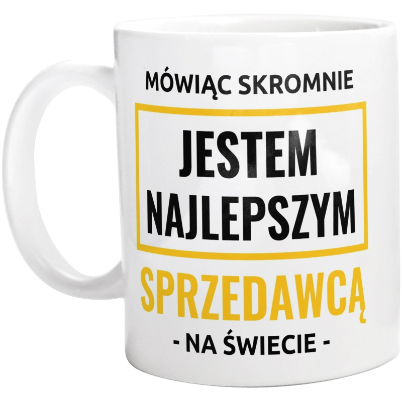 Mówiąc Skromnie Jestem Najlepszym Sprzedawcą Na Świecie - Kubek Biały