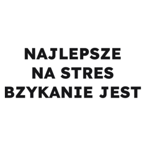 NAJLEPSZE NA STRES BZYKANIE JEST  - Kubek Biały