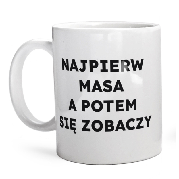 NAJPIERW MASA A POTEM SIĘ ZOBACZY  - Kubek Biały