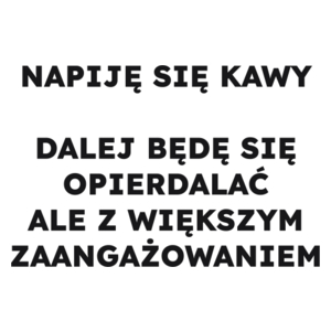 NAPIJĘ SIĘ KAWY DALEJ BĘDĘ SIĘ OPIERDALAĆ ALE Z WIĘKSZYM ZAANGAŻOWANIEM  - Kubek Biały