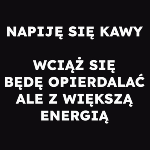 NAPIJĘ SIĘ KAWY WCIĄŻ SIĘ BĘDĘ OPIERDALAĆ ALE Z WIĘKSZĄ ENERGIĄ  - Męska Bluza Czarna