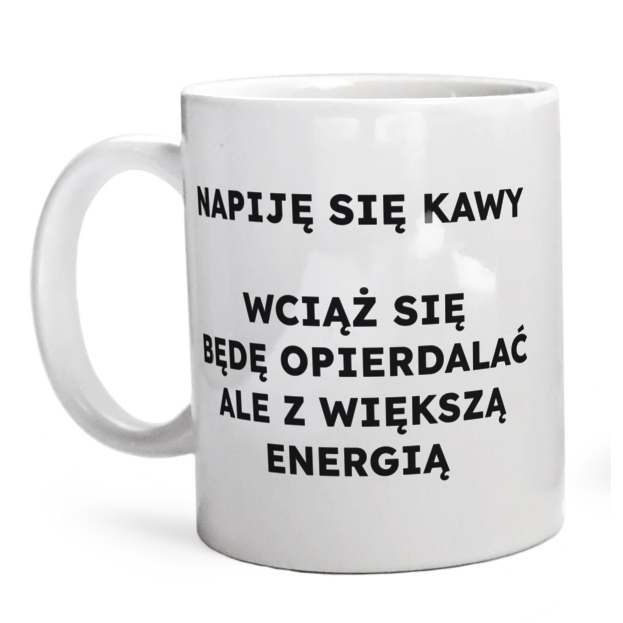 NAPIJĘ SIĘ KAWY WCIĄŻ SIĘ BĘDĘ OPIERDALAĆ ALE Z WIĘKSZĄ ENERGIĄ  - Kubek Biały