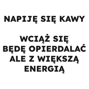 NAPIJĘ SIĘ KAWY WCIĄŻ SIĘ BĘDĘ OPIERDALAĆ ALE Z WIĘKSZĄ ENERGIĄ  - Kubek Biały