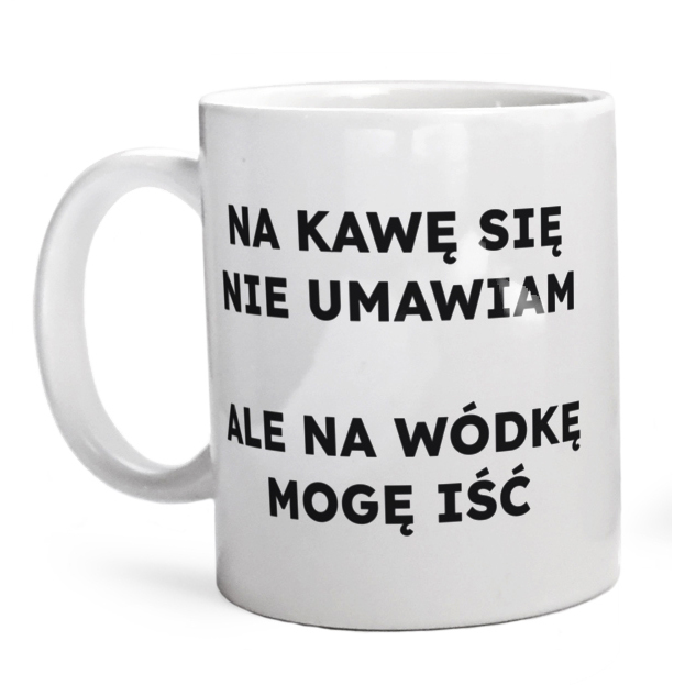 NA KAWĘ SIĘ NIE UMAWIAM ALE NA WÓDKĘ MOGĘ IŚĆ  - Kubek Biały