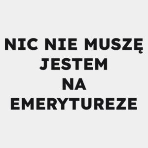 NIC NIE MUSZĘ JESTEM NA EMERYTUREZE  - Męska Koszulka Biała