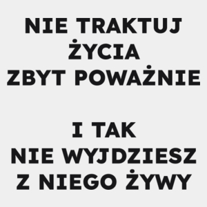 NIE TRAKTUJ ŻYCIA ZBYT POWAŻNIE I TAK NIE WYJDZIESZ Z NIEGO ŻYWY  - Męska Koszulka Biała