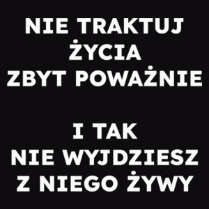 NIE TRAKTUJ ŻYCIA ZBYT POWAŻNIE I TAK NIE WYJDZIESZ Z NIEGO ŻYWY  - Męska Koszulka Czarna