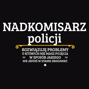 Nadkomisarz Policji - Rozwiązuje Problemy O Których Nie Masz Pojęcia - Męska Koszulka Czarna