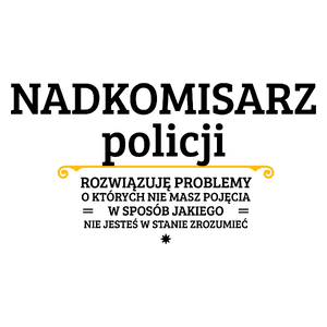 Nadkomisarz Policji - Rozwiązuje Problemy O Których Nie Masz Pojęcia - Kubek Biały