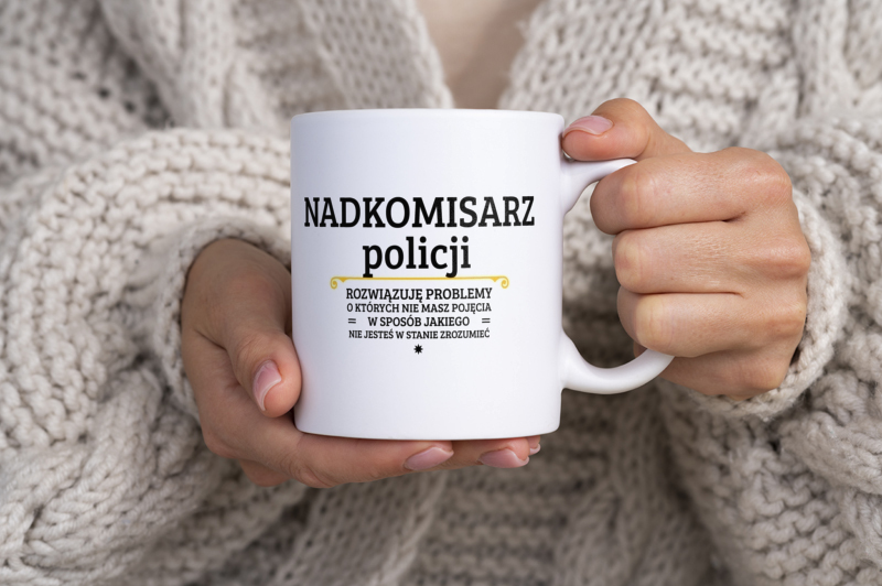 Nadkomisarz Policji - Rozwiązuje Problemy O Których Nie Masz Pojęcia - Kubek Biały