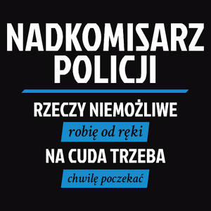 Nadkomisarz Policji - Rzeczy Niemożliwe Robię Od Ręki - Na Cuda Trzeba Chwilę Poczekać - Męska Koszulka Czarna