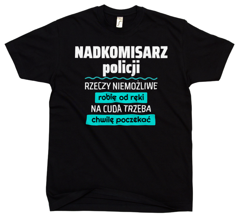 Nadkomisarz Policji - Rzeczy Niemożliwe Robię Od Ręki - Na Cuda Trzeba Chwilę Poczekać - Męska Koszulka Czarna