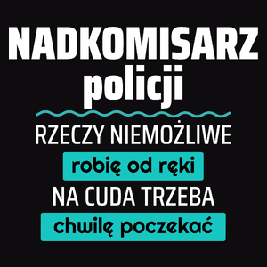 Nadkomisarz Policji - Rzeczy Niemożliwe Robię Od Ręki - Na Cuda Trzeba Chwilę Poczekać - Męska Koszulka Czarna