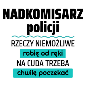 Nadkomisarz Policji - Rzeczy Niemożliwe Robię Od Ręki - Na Cuda Trzeba Chwilę Poczekać - Kubek Biały