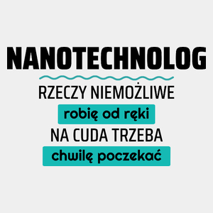 Nanotechnolog - Rzeczy Niemożliwe Robię Od Ręki - Na Cuda Trzeba Chwilę Poczekać - Męska Koszulka Biała