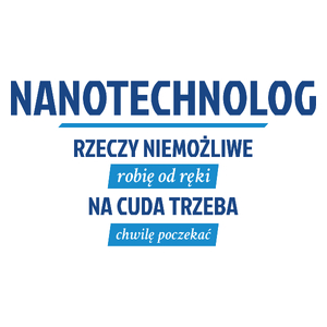 Nanotechnolog - Rzeczy Niemożliwe Robię Od Ręki - Na Cuda Trzeba Chwilę Poczekać - Kubek Biały