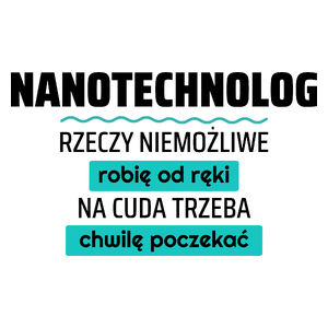 Nanotechnolog - Rzeczy Niemożliwe Robię Od Ręki - Na Cuda Trzeba Chwilę Poczekać - Kubek Biały