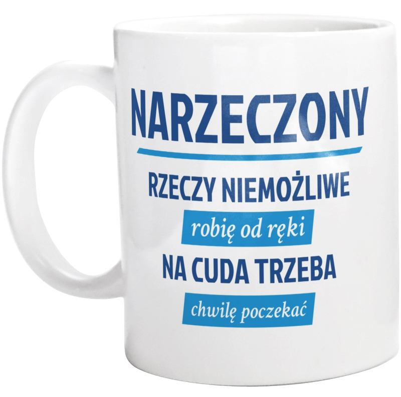 Narzeczony - Rzeczy Niemożliwe Robię Od Ręki - Na Cuda Trzeba Chwilę Poczekać - Kubek Biały