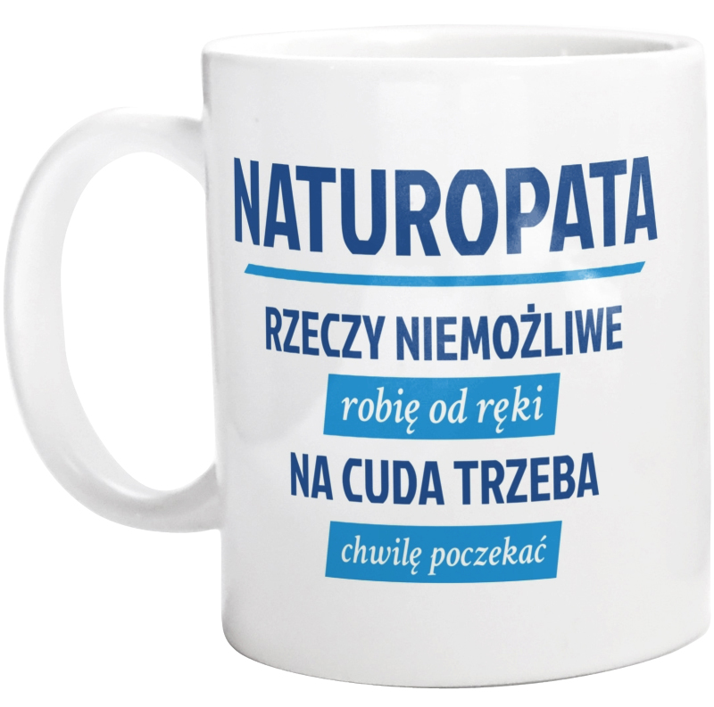 Naturopata - Rzeczy Niemożliwe Robię Od Ręki - Na Cuda Trzeba Chwilę Poczekać - Kubek Biały