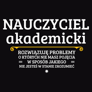 Nauczyciel Akademicki - Rozwiązuje Problemy O Których Nie Masz Pojęcia - Męska Koszulka Czarna