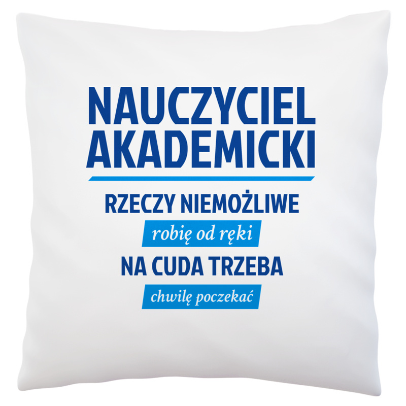 Nauczyciel Akademicki - Rzeczy Niemożliwe Robię Od Ręki - Na Cuda Trzeba Chwilę Poczekać - Poduszka Biała