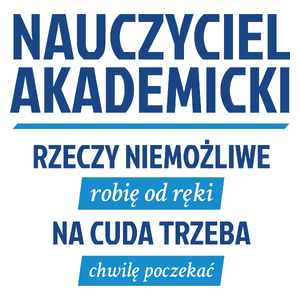 Nauczyciel Akademicki - Rzeczy Niemożliwe Robię Od Ręki - Na Cuda Trzeba Chwilę Poczekać - Kubek Biały