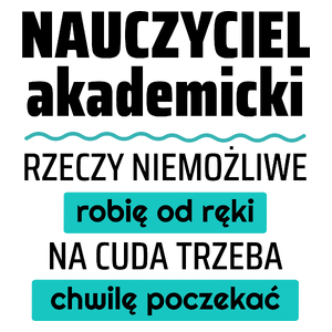 Nauczyciel Akademicki - Rzeczy Niemożliwe Robię Od Ręki - Na Cuda Trzeba Chwilę Poczekać - Kubek Biały